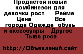 Продаётся новый комбинезон для девочки рост 140 Рейма › Цена ­ 6 500 - Все города Одежда, обувь и аксессуары » Другое   . Тыва респ.